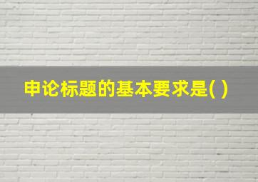 申论标题的基本要求是( )